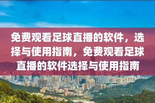 免费观看足球直播的软件，选择与使用指南，免费观看足球直播的软件选择与使用指南