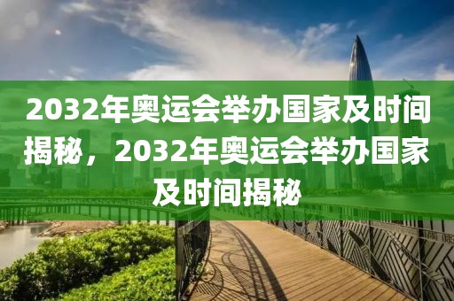 2032年奥运会举办国家及时间揭秘，2032年奥运会举办国家及时间揭秘