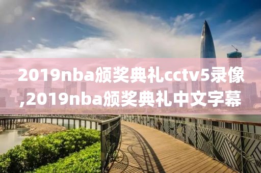 2019nba颁奖典礼cctv5录像,2019nba颁奖典礼中文字幕