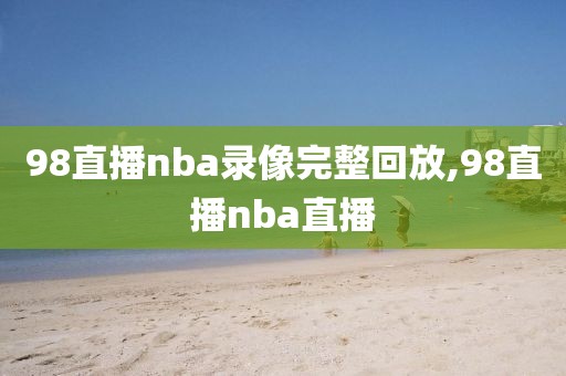 98直播nba录像完整回放,98直播nba直播