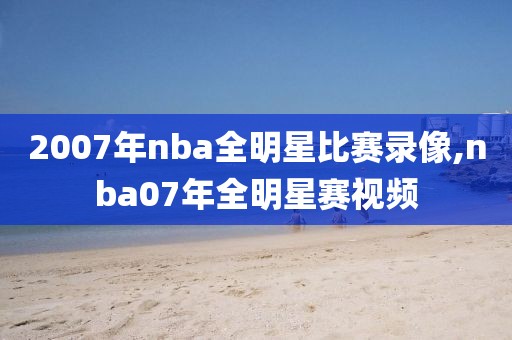 2007年nba全明星比赛录像,nba07年全明星赛视频