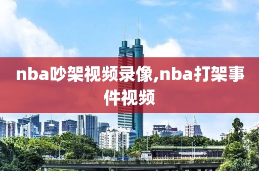 nba吵架视频录像,nba打架事件视频