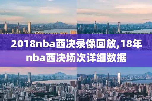 2018nba西决录像回放,18年nba西决场次详细数据