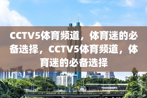 CCTV5体育频道，体育迷的必备选择，CCTV5体育频道，体育迷的必备选择