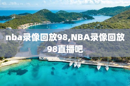 nba录像回放98,NBA录像回放98直播吧