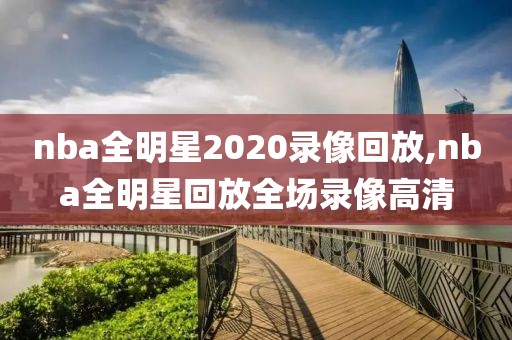 nba全明星2020录像回放,nba全明星回放全场录像高清