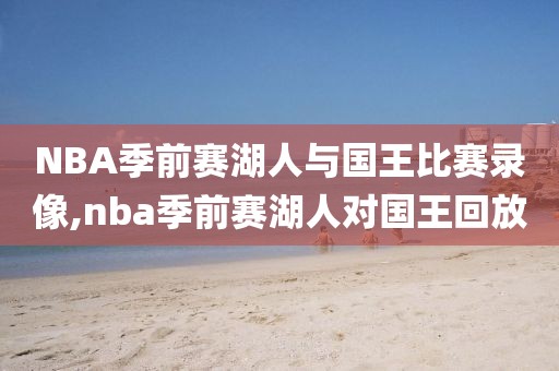 NBA季前赛湖人与国王比赛录像,nba季前赛湖人对国王回放