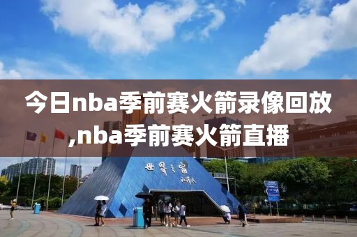 今日nba季前赛火箭录像回放,nba季前赛火箭直播