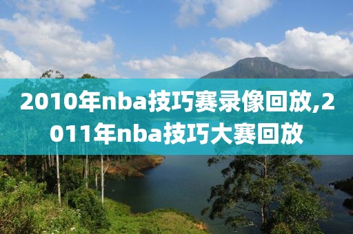 2010年nba技巧赛录像回放,2011年nba技巧大赛回放