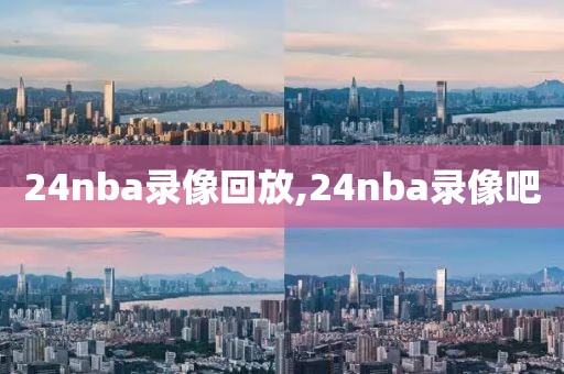 24nba录像回放,24nba录像吧