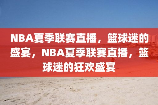 NBA夏季联赛直播，篮球迷的盛宴，NBA夏季联赛直播，篮球迷的狂欢盛宴