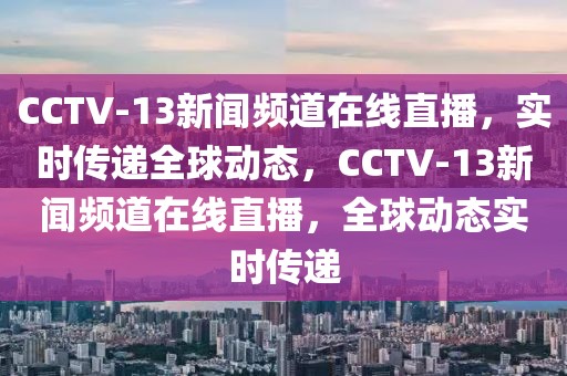 CCTV-13新闻频道在线直播，实时传递全球动态，CCTV-13新闻频道在线直播，全球动态实时传递