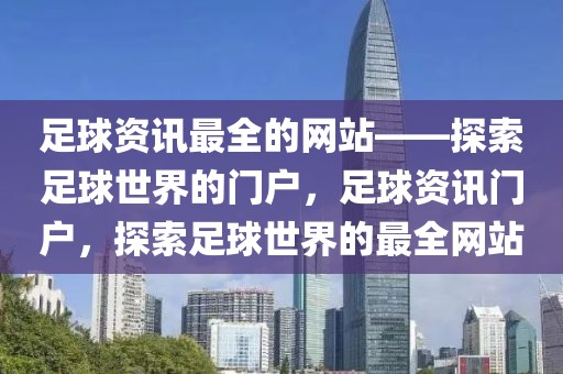 足球资讯最全的网站——探索足球世界的门户，足球资讯门户，探索足球世界的最全网站