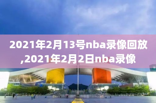 2021年2月13号nba录像回放,2021年2月2日nba录像