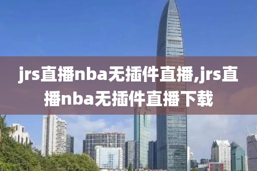 jrs直播nba无插件直播,jrs直播nba无插件直播下载