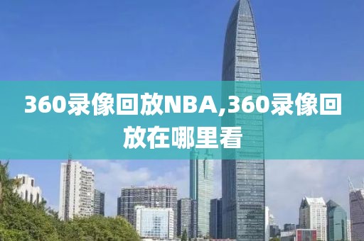 360录像回放NBA,360录像回放在哪里看