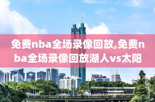 免费nba全场录像回放,免费nba全场录像回放湖人vs太阳