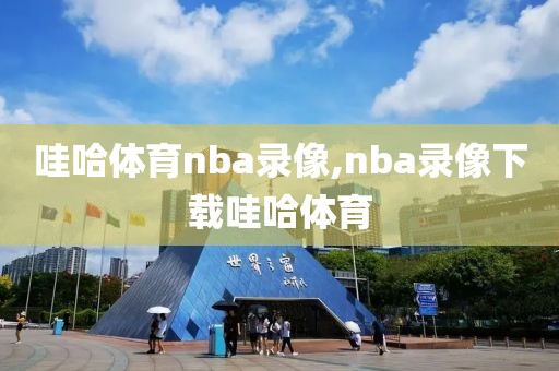 哇哈体育nba录像,nba录像下载哇哈体育