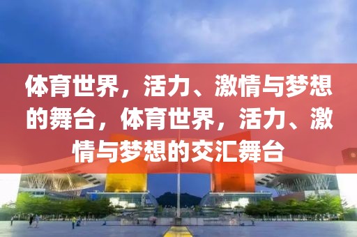 体育世界，活力、激情与梦想的舞台，体育世界，活力、激情与梦想的交汇舞台