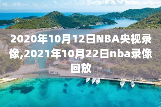 2020年10月12日NBA央视录像,2021年10月22日nba录像回放