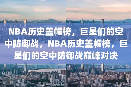 NBA历史盖帽榜，巨星们的空中防御战，NBA历史盖帽榜，巨星们的空中防御战巅峰对决