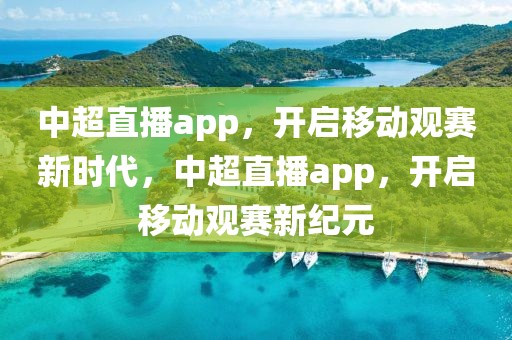 中超直播app，开启移动观赛新时代，中超直播app，开启移动观赛新纪元