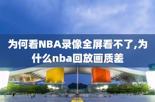 为何看NBA录像全屏看不了,为什么nba回放画质差