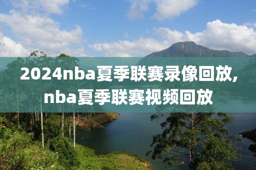 2024nba夏季联赛录像回放,nba夏季联赛视频回放