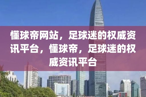 懂球帝网站，足球迷的权威资讯平台，懂球帝，足球迷的权威资讯平台