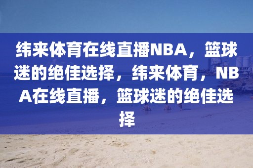 纬来体育在线直播NBA，篮球迷的绝佳选择，纬来体育，NBA在线直播，篮球迷的绝佳选择