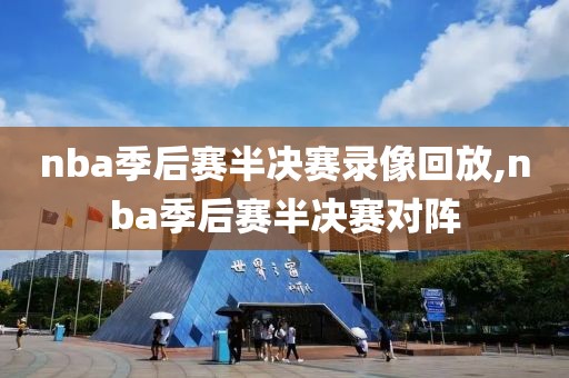 nba季后赛半决赛录像回放,nba季后赛半决赛对阵