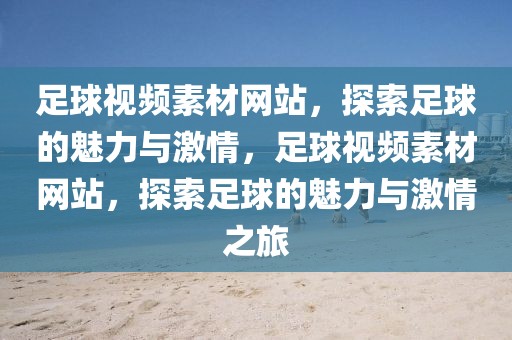 足球视频素材网站，探索足球的魅力与激情，足球视频素材网站，探索足球的魅力与激情之旅