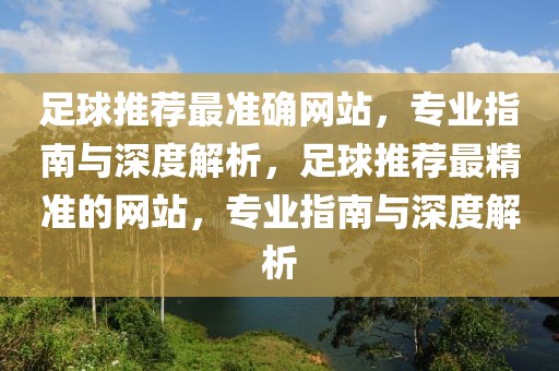 足球推荐最准确网站，专业指南与深度解析，足球推荐最精准的网站，专业指南与深度解析