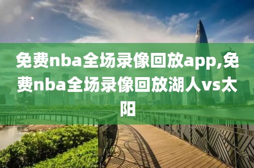 免费nba全场录像回放app,免费nba全场录像回放湖人vs太阳