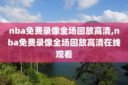 nba免费录像全场回放高清,nba免费录像全场回放高清在线观看