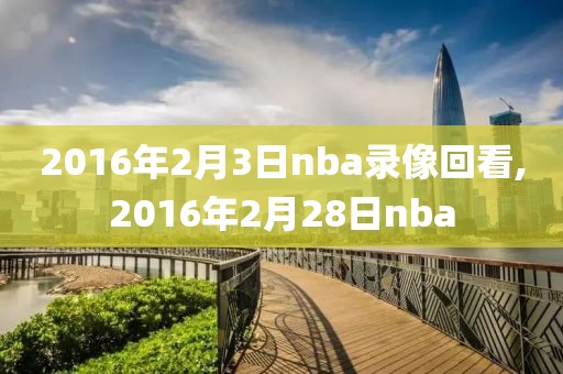 2016年2月3日nba录像回看,2016年2月28日nba