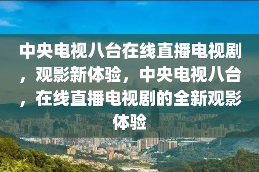 中央电视八台在线直播电视剧，观影新体验，中央电视八台，在线直播电视剧的全新观影体验