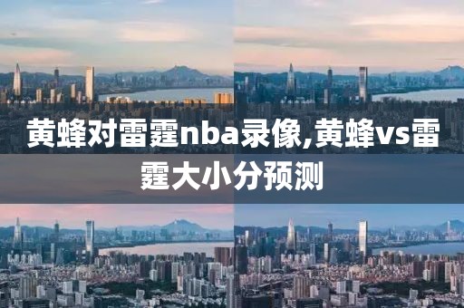 黄蜂对雷霆nba录像,黄蜂vs雷霆大小分预测