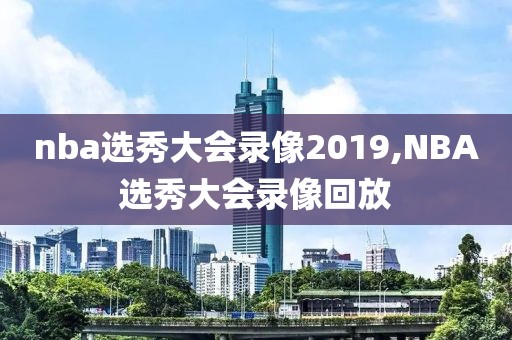 nba选秀大会录像2019,NBA选秀大会录像回放