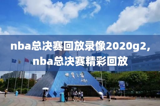 nba总决赛回放录像2020g2,nba总决赛精彩回放