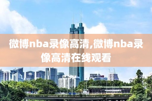 微博nba录像高清,微博nba录像高清在线观看