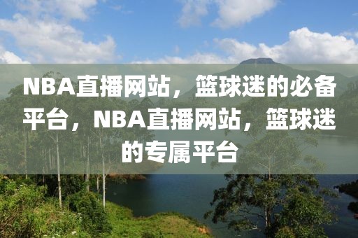 NBA直播网站，篮球迷的必备平台，NBA直播网站，篮球迷的专属平台