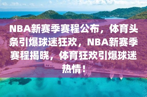 NBA新赛季赛程公布，体育头条引爆球迷狂欢，NBA新赛季赛程揭晓，体育狂欢引爆球迷热情！