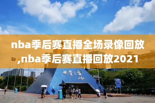 nba季后赛直播全场录像回放,nba季后赛直播回放2021