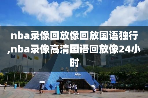 nba录像回放像回放国语独行,nba录像高清国语回放像24小时