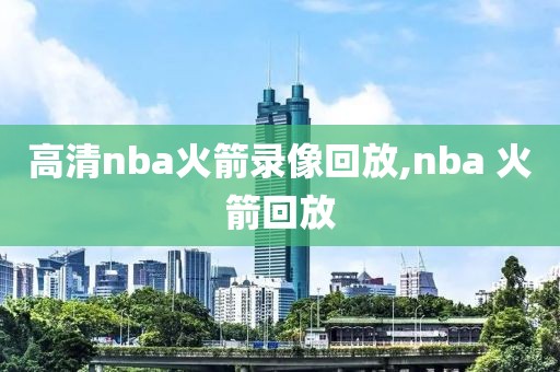 高清nba火箭录像回放,nba 火箭回放