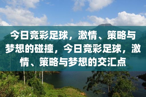 今日竞彩足球，激情、策略与梦想的碰撞，今日竞彩足球，激情、策略与梦想的交汇点