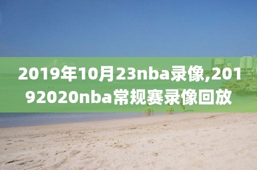 2019年10月23nba录像,20192020nba常规赛录像回放