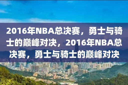 2016年NBA总决赛，勇士与骑士的巅峰对决，2016年NBA总决赛，勇士与骑士的巅峰对决