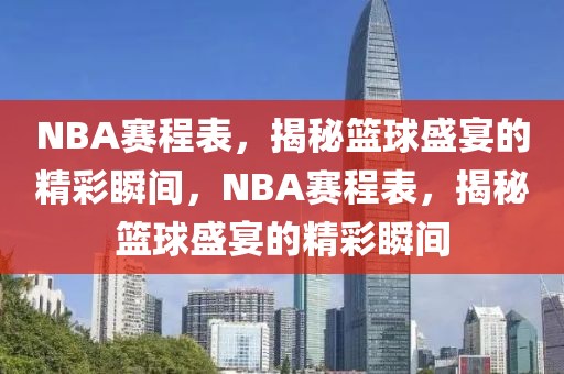 NBA赛程表，揭秘篮球盛宴的精彩瞬间，NBA赛程表，揭秘篮球盛宴的精彩瞬间